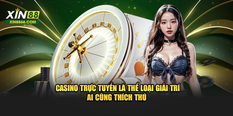 Casino trực tuyến là thể loại giải trí ai cũng thích thú