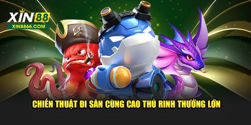 Chiến thuật đi săn cùng cao thủ rinh thưởng lớn