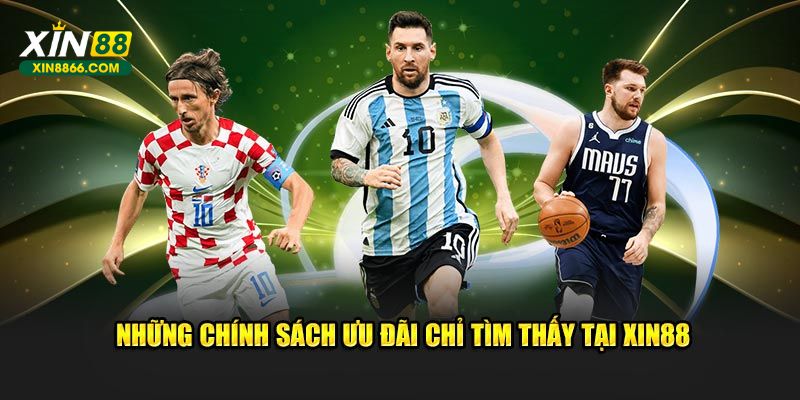 Những chính sách ưu đãi chỉ tìm thấy tại XIN88