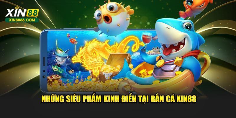 Những siêu phẩm kinh điển tại bắn cá XIN88