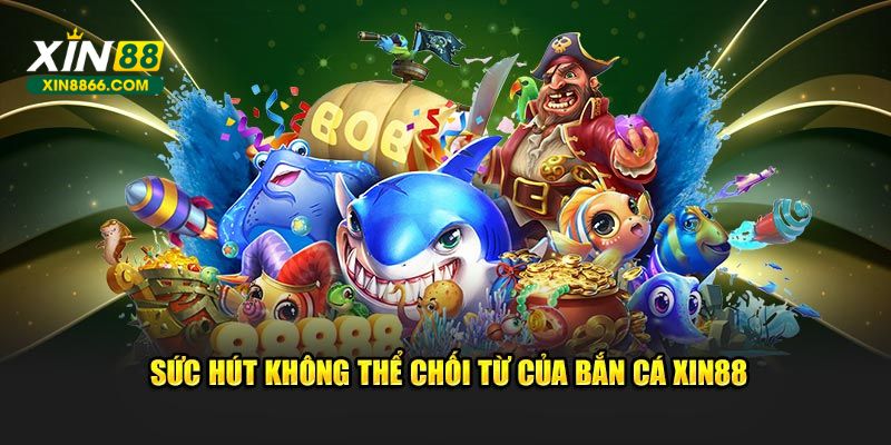 Sức hút không thể chối từ của bắn cá XIN88
