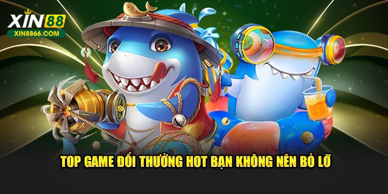 Top game đổi thưởng hot bạn không nên bỏ lỡ